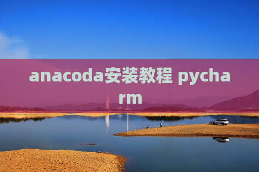anacoda安装教程 pycharm anacoda安装教程 pycharm